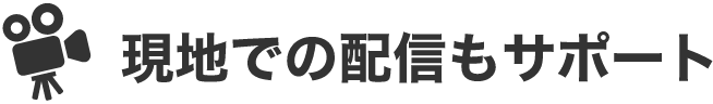 現地での配信もサポート